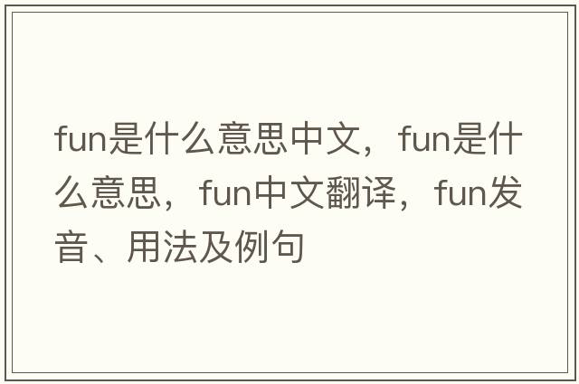 fun是什么意思中文，fun是什么意思，fun中文翻譯，fun發(fā)音、用法及例句