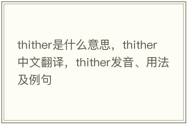 thither是什么意思，thither中文翻譯，thither發(fā)音、用法及例句