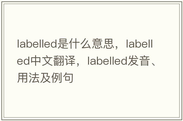 labelled是什么意思，labelled中文翻譯，labelled發(fā)音、用法及例句