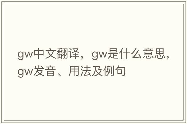 gw中文翻譯，gw是什么意思，gw發(fā)音、用法及例句