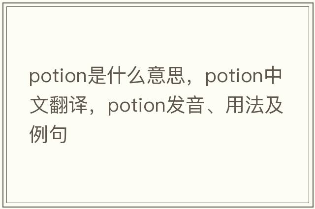 potion是什么意思，potion中文翻譯，potion發(fā)音、用法及例句