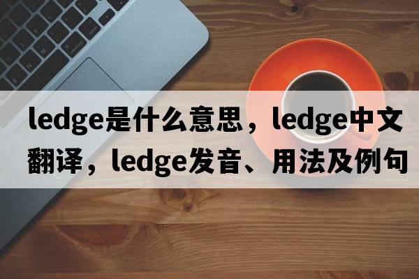 ledge是什么意思，ledge中文翻譯，ledge發(fā)音、用法及例句