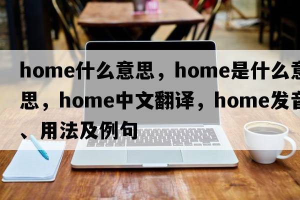 home什么意思，home是什么意思，home中文翻譯，home發(fā)音、用法及例句