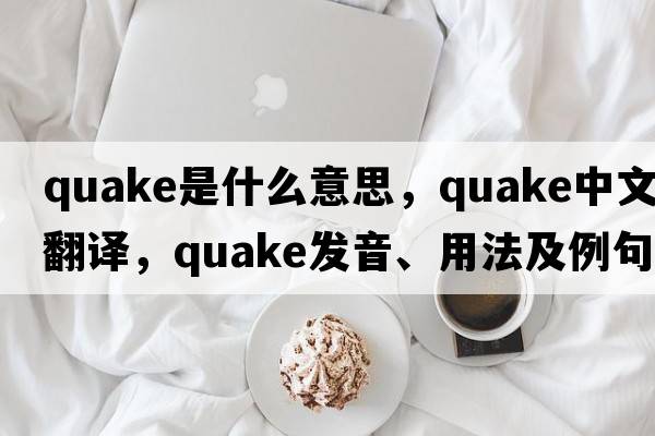 quake是什么意思，quake中文翻譯，quake發(fā)音、用法及例句