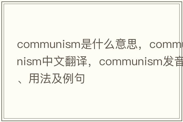 communism是什么意思，communism中文翻譯，communism發(fā)音、用法及例句