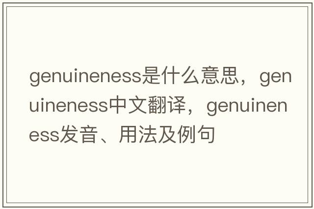 genuineness是什么意思，genuineness中文翻譯，genuineness發(fā)音、用法及例句