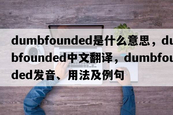dumbfounded是什么意思，dumbfounded中文翻譯，dumbfounded發(fā)音、用法及例句