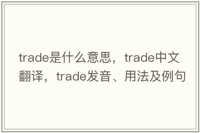 trade是什么意思，trade中文翻譯，trade發(fā)音、用法及例句