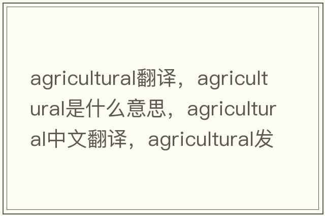 agricultural翻譯，agricultural是什么意思，agricultural中文翻譯，agricultural發(fā)音、用法及例句