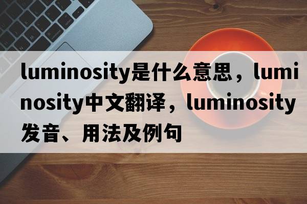 luminosity是什么意思，luminosity中文翻譯，luminosity發(fā)音、用法及例句