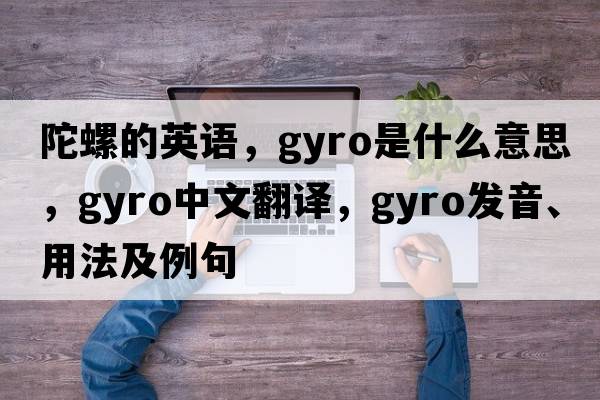 陀螺的英語(yǔ)，gyro是什么意思，gyro中文翻譯，gyro發(fā)音、用法及例句