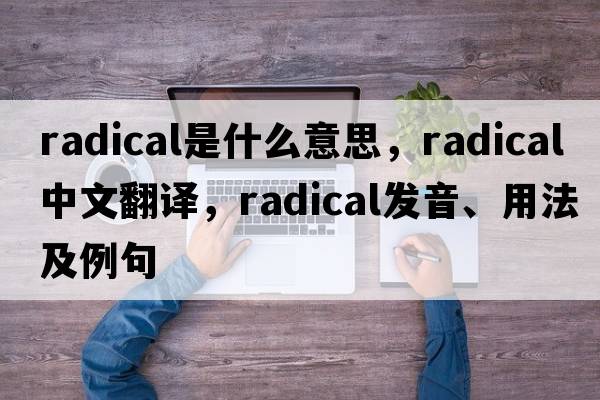 radical是什么意思，radical中文翻譯，radical發(fā)音、用法及例句