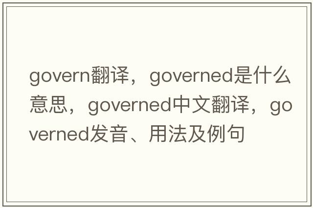 govern翻譯，governed是什么意思，governed中文翻譯，governed發(fā)音、用法及例句