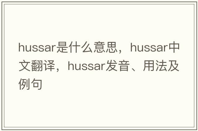 hussar是什么意思，hussar中文翻譯，hussar發(fā)音、用法及例句
