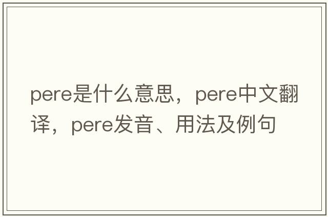 pere是什么意思，pere中文翻譯，pere發(fā)音、用法及例句