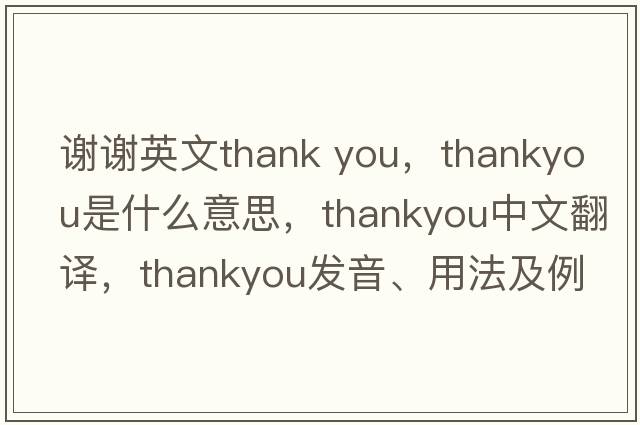 謝謝英文thank you，thankyou是什么意思，thankyou中文翻譯，thankyou發(fā)音、用法及例句