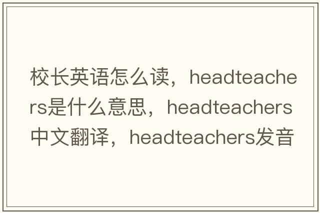 校長(zhǎng)英語怎么讀，Headteachers是什么意思，Headteachers中文翻譯，Headteachers發(fā)音、用法及例句