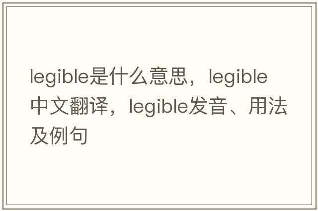 legible是什么意思，legible中文翻譯，legible發(fā)音、用法及例句