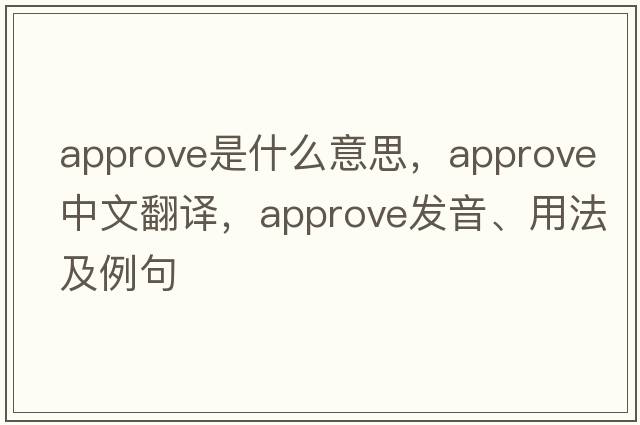 approve是什么意思，approve中文翻譯，approve發(fā)音、用法及例句