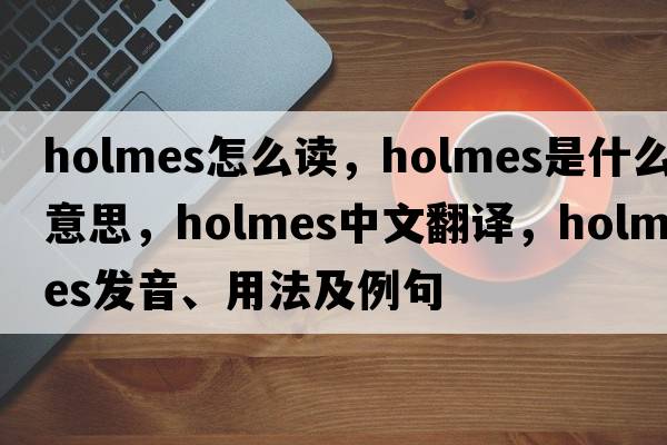 holmes怎么讀，holmes是什么意思，holmes中文翻譯，holmes發(fā)音、用法及例句
