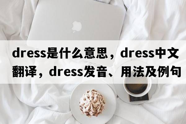 dress是什么意思，dress中文翻譯，dress發(fā)音、用法及例句