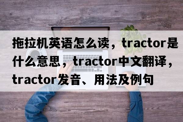 拖拉機(jī)英語怎么讀，tractor是什么意思，tractor中文翻譯，tractor發(fā)音、用法及例句