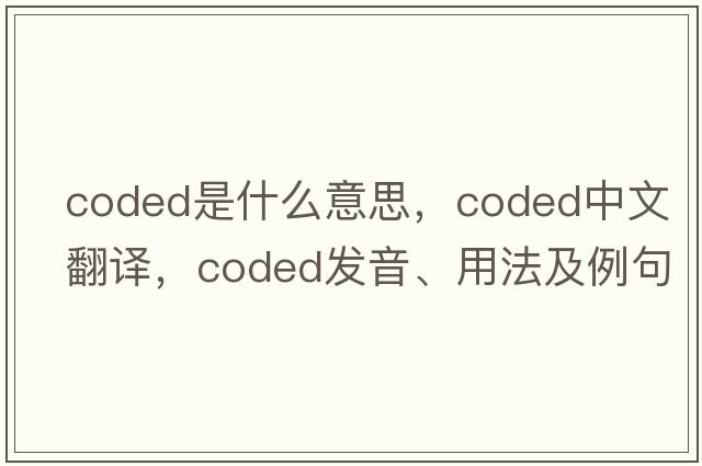 coded是什么意思，coded中文翻譯，coded發(fā)音、用法及例句