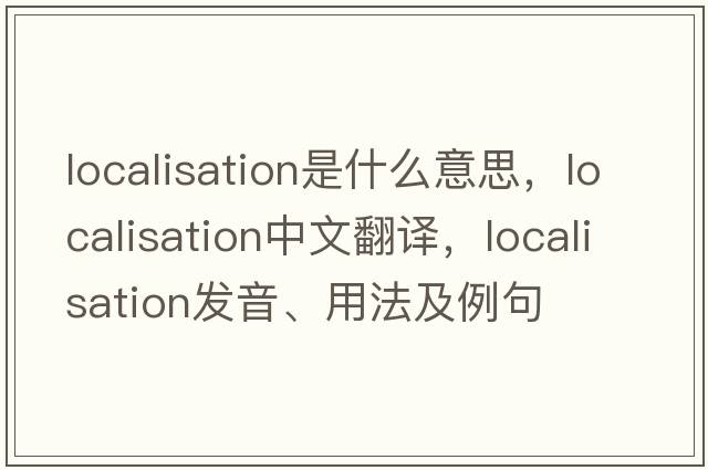 localisation是什么意思，localisation中文翻譯，localisation發(fā)音、用法及例句