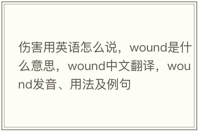 傷害用英語怎么說，wound是什么意思，wound中文翻譯，wound發(fā)音、用法及例句