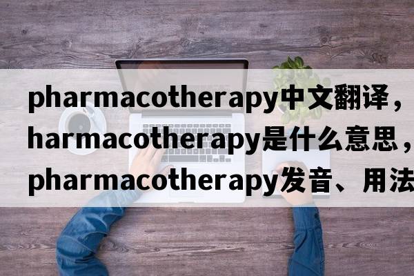 pharmacotherapy中文翻譯，pharmacotherapy是什么意思，pharmacotherapy發(fā)音、用法及例句