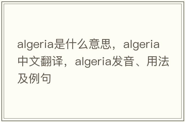 Algeria是什么意思，Algeria中文翻譯，Algeria發(fā)音、用法及例句
