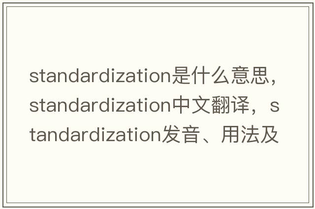 standardization是什么意思，standardization中文翻譯，standardization發(fā)音、用法及例句