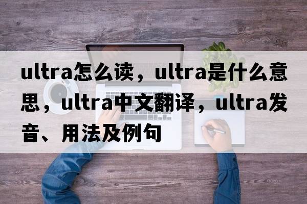ultra怎么讀，ultra是什么意思，ultra中文翻譯，ultra發(fā)音、用法及例句
