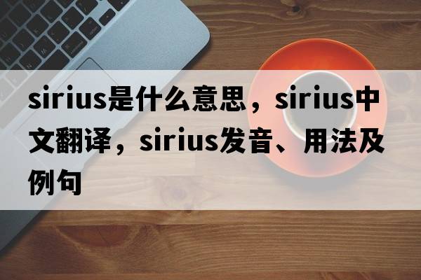 Sirius是什么意思，Sirius中文翻譯，Sirius發(fā)音、用法及例句