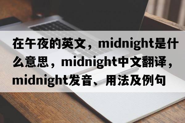 在午夜的英文，midnight是什么意思，midnight中文翻譯，midnight發(fā)音、用法及例句