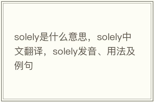 solely是什么意思，solely中文翻譯，solely發(fā)音、用法及例句