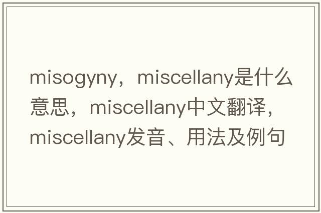misogyny，miscellany是什么意思，miscellany中文翻譯，miscellany發(fā)音、用法及例句