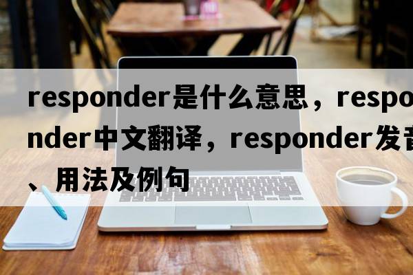 responder是什么意思，responder中文翻譯，responder發(fā)音、用法及例句