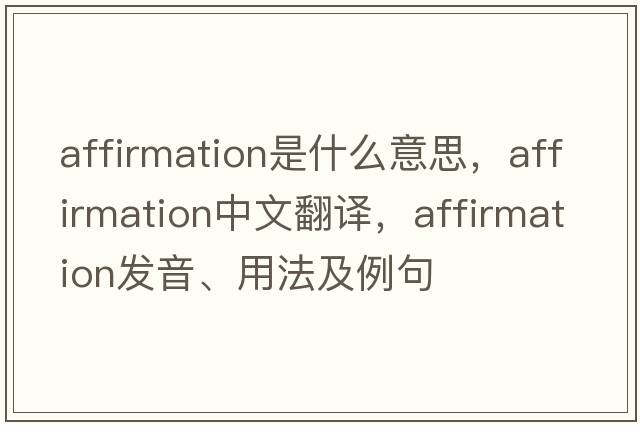 affirmation是什么意思，affirmation中文翻譯，affirmation發(fā)音、用法及例句