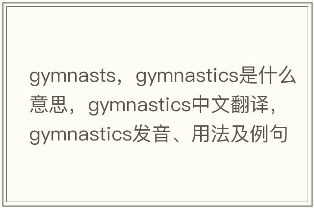 gymnasts，gymnastics是什么意思，gymnastics中文翻譯，gymnastics發(fā)音、用法及例句
