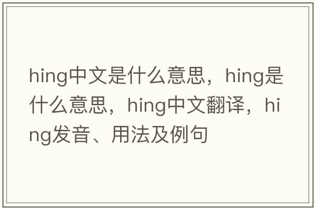 hing中文是什么意思，hing是什么意思，hing中文翻譯，hing發(fā)音、用法及例句