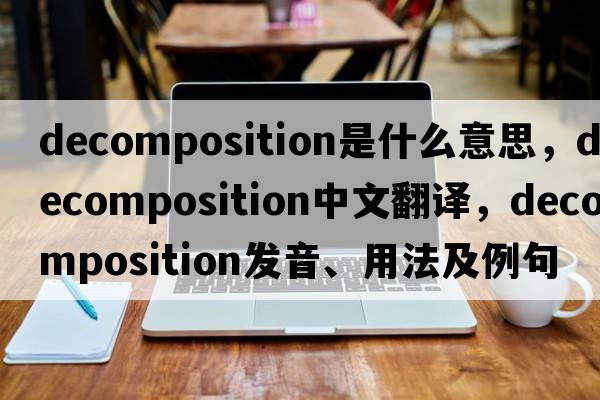 decomposition是什么意思，decomposition中文翻譯，decomposition發(fā)音、用法及例句