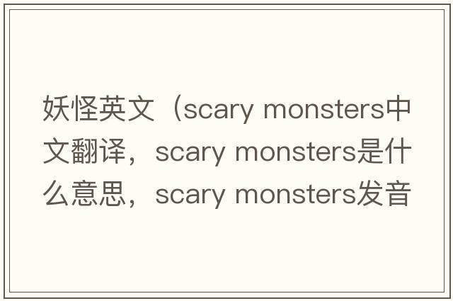 妖怪英文（scary monsters中文翻譯，scary monsters是什么意思，scary monsters發(fā)音、用法及例句）