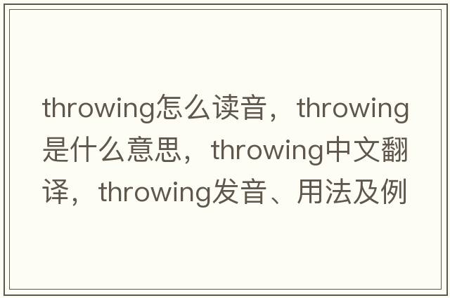 throwing怎么讀音，throwing是什么意思，throwing中文翻譯，throwing發(fā)音、用法及例句