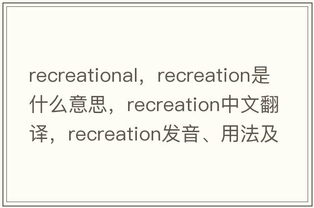 recreational，recreation是什么意思，recreation中文翻譯，recreation發(fā)音、用法及例句