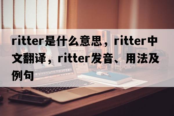 Ritter是什么意思，Ritter中文翻譯，Ritter發(fā)音、用法及例句