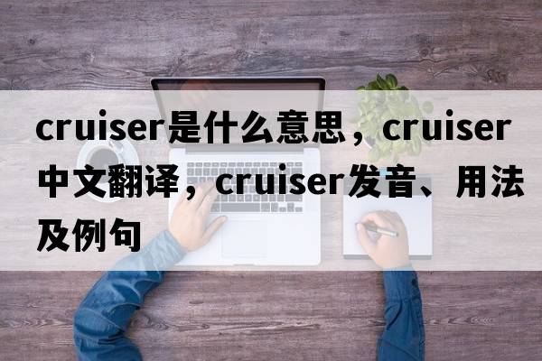 cruiser是什么意思，cruiser中文翻譯，cruiser發(fā)音、用法及例句