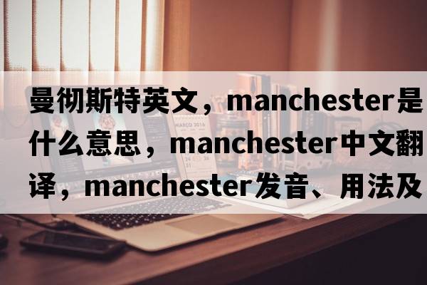 曼徹斯特英文，Manchester是什么意思，Manchester中文翻譯，Manchester發(fā)音、用法及例句