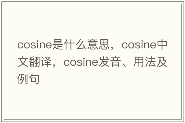 cosine是什么意思，cosine中文翻譯，cosine發(fā)音、用法及例句