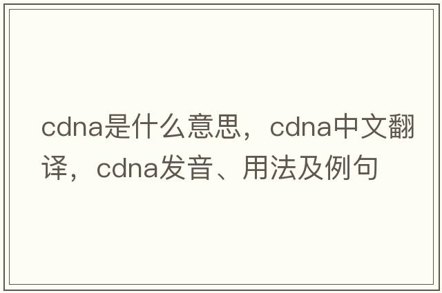 cDNA是什么意思，cDNA中文翻譯，cDNA發(fā)音、用法及例句